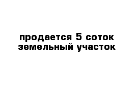 продается 5 соток земельный участок